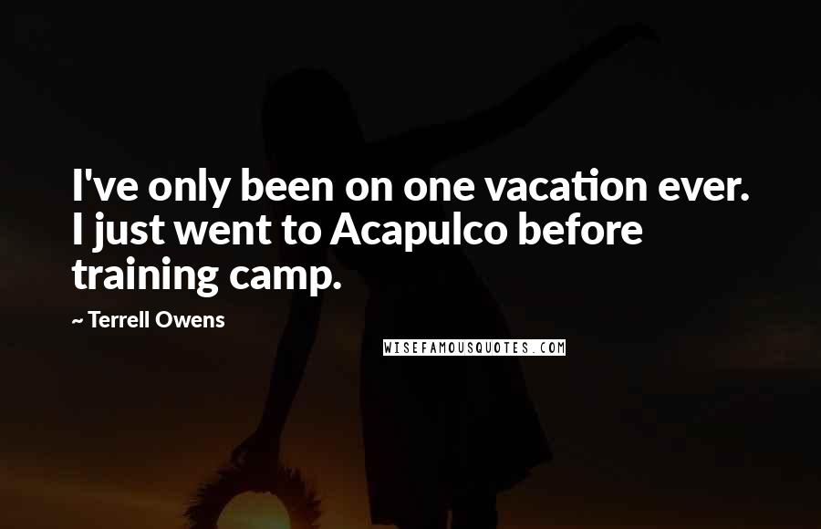 Terrell Owens Quotes: I've only been on one vacation ever. I just went to Acapulco before training camp.