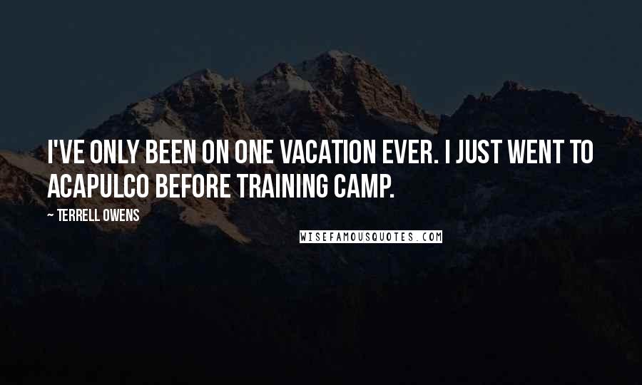 Terrell Owens Quotes: I've only been on one vacation ever. I just went to Acapulco before training camp.