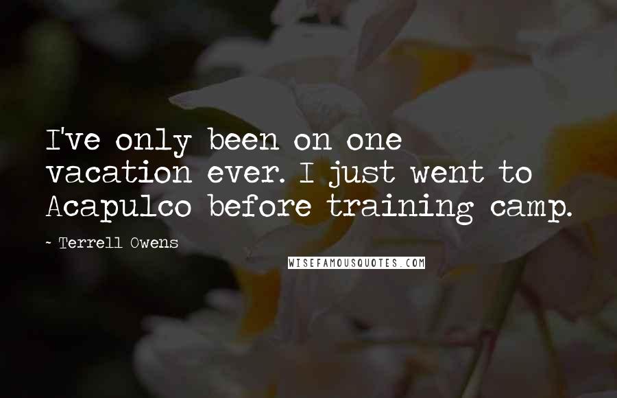 Terrell Owens Quotes: I've only been on one vacation ever. I just went to Acapulco before training camp.