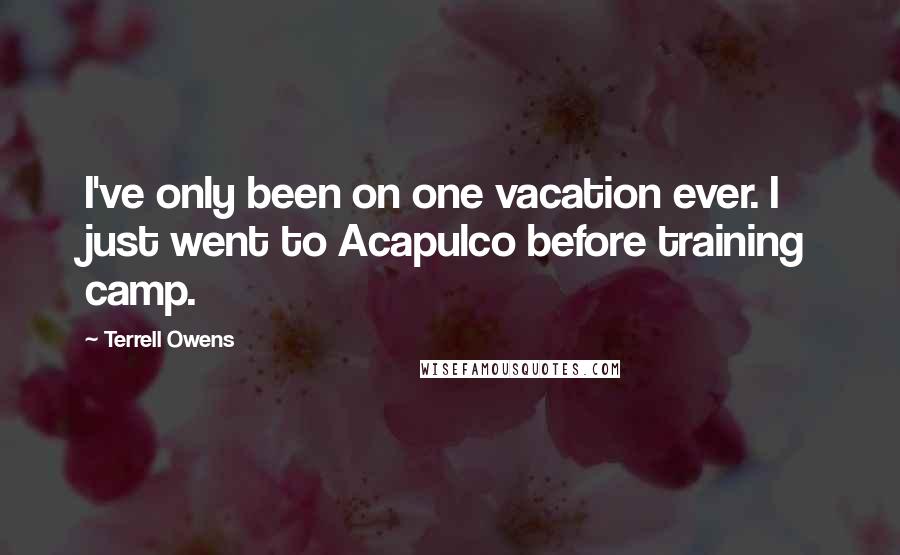 Terrell Owens Quotes: I've only been on one vacation ever. I just went to Acapulco before training camp.
