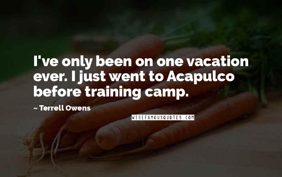 Terrell Owens Quotes: I've only been on one vacation ever. I just went to Acapulco before training camp.