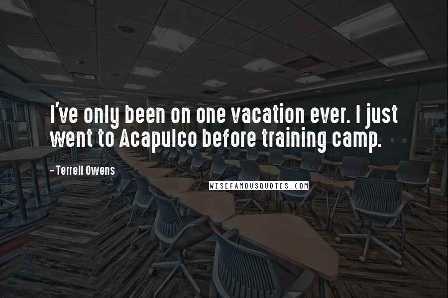 Terrell Owens Quotes: I've only been on one vacation ever. I just went to Acapulco before training camp.