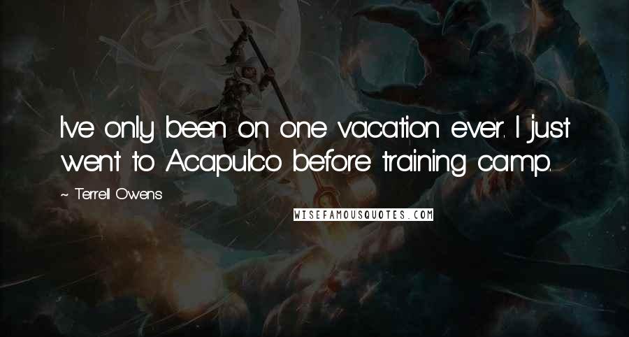 Terrell Owens Quotes: I've only been on one vacation ever. I just went to Acapulco before training camp.