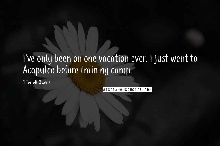 Terrell Owens Quotes: I've only been on one vacation ever. I just went to Acapulco before training camp.