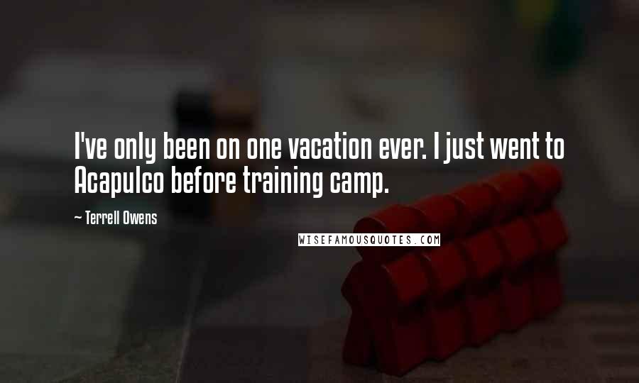 Terrell Owens Quotes: I've only been on one vacation ever. I just went to Acapulco before training camp.