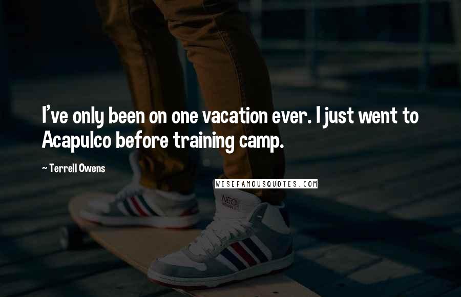 Terrell Owens Quotes: I've only been on one vacation ever. I just went to Acapulco before training camp.