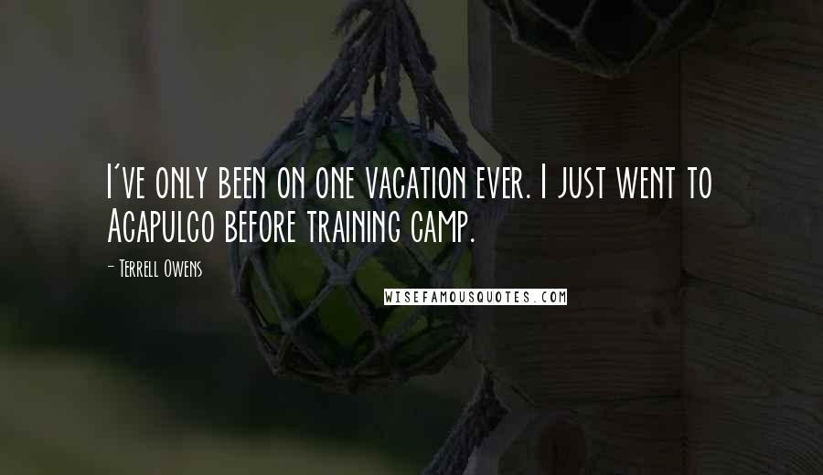 Terrell Owens Quotes: I've only been on one vacation ever. I just went to Acapulco before training camp.