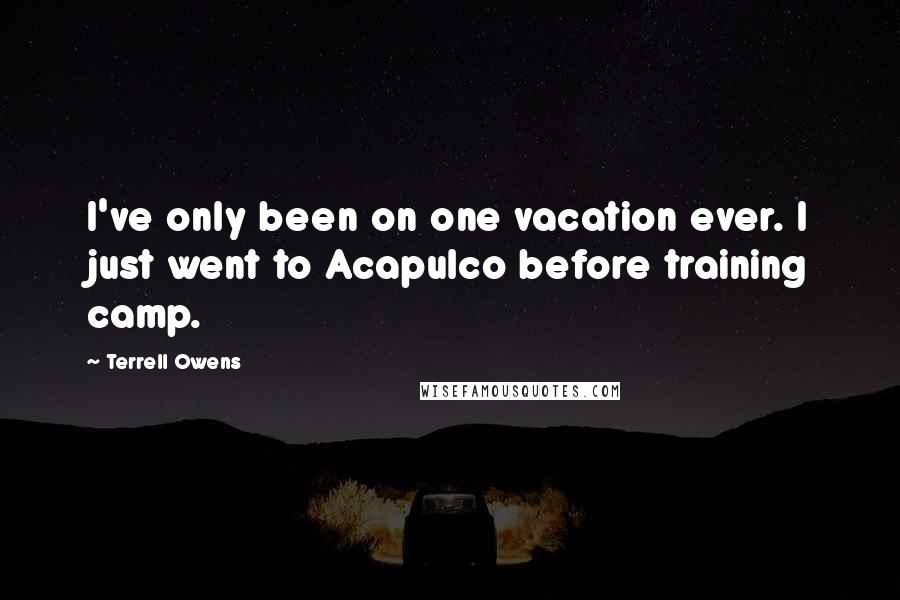 Terrell Owens Quotes: I've only been on one vacation ever. I just went to Acapulco before training camp.