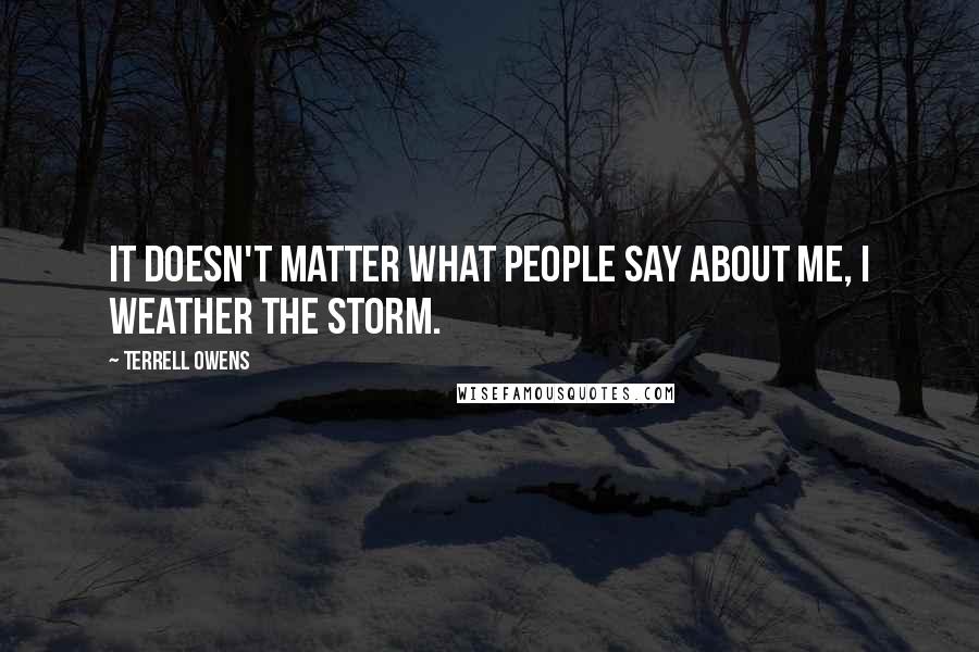 Terrell Owens Quotes: It doesn't matter what people say about me, I weather the storm.