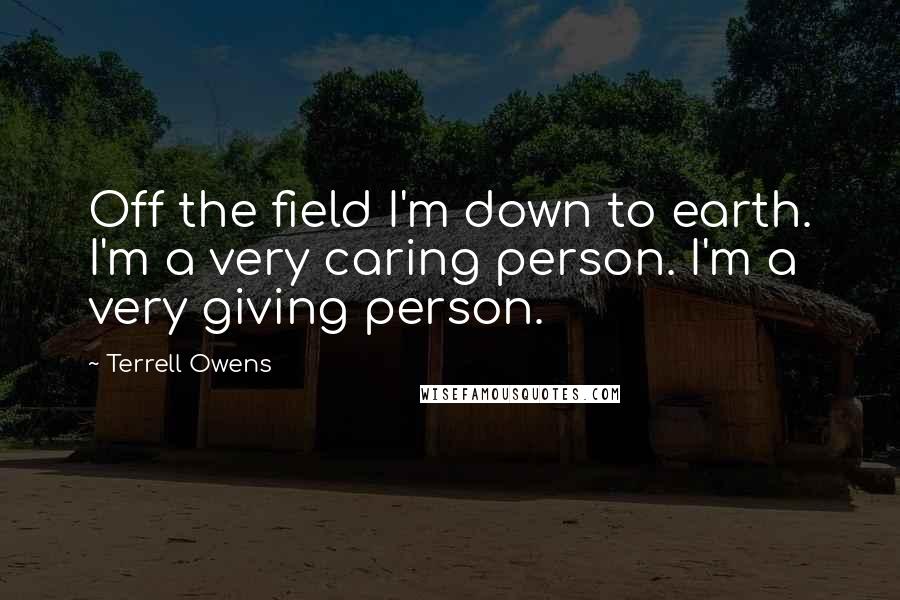 Terrell Owens Quotes: Off the field I'm down to earth. I'm a very caring person. I'm a very giving person.