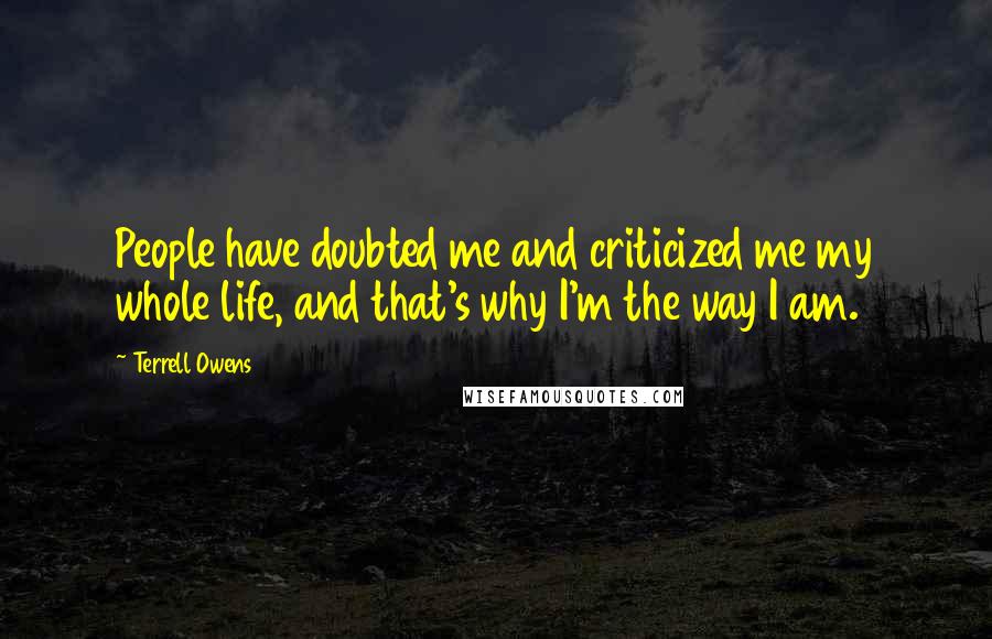 Terrell Owens Quotes: People have doubted me and criticized me my whole life, and that's why I'm the way I am.