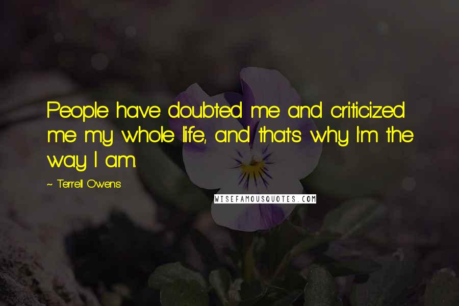 Terrell Owens Quotes: People have doubted me and criticized me my whole life, and that's why I'm the way I am.