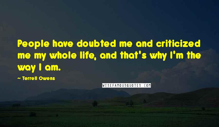 Terrell Owens Quotes: People have doubted me and criticized me my whole life, and that's why I'm the way I am.