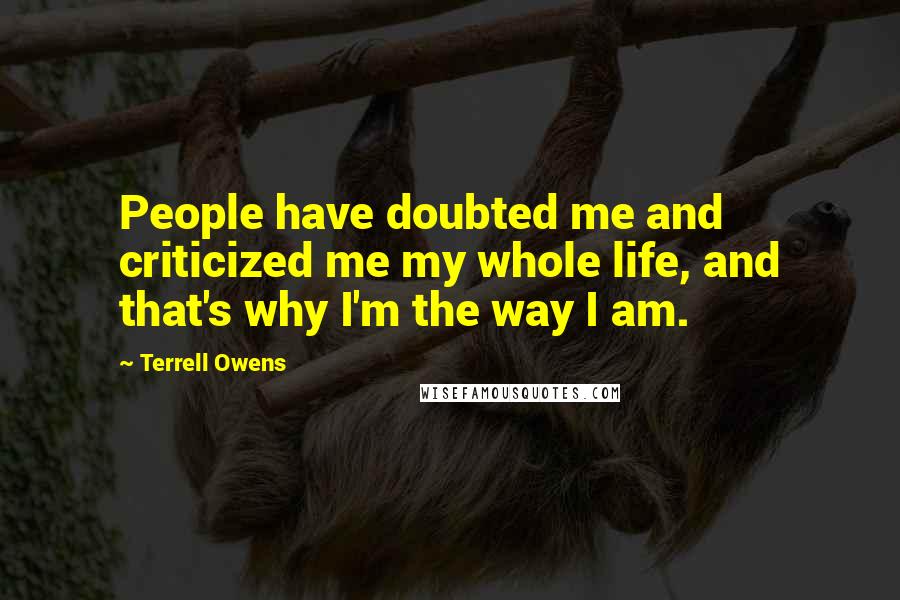 Terrell Owens Quotes: People have doubted me and criticized me my whole life, and that's why I'm the way I am.