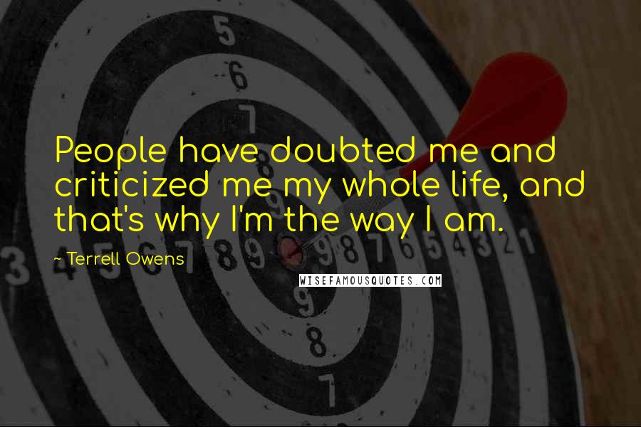 Terrell Owens Quotes: People have doubted me and criticized me my whole life, and that's why I'm the way I am.