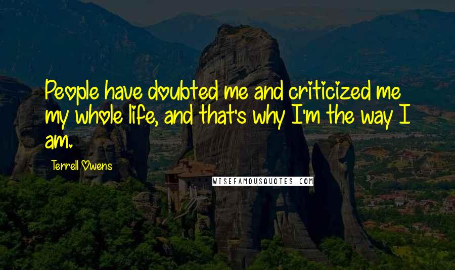 Terrell Owens Quotes: People have doubted me and criticized me my whole life, and that's why I'm the way I am.
