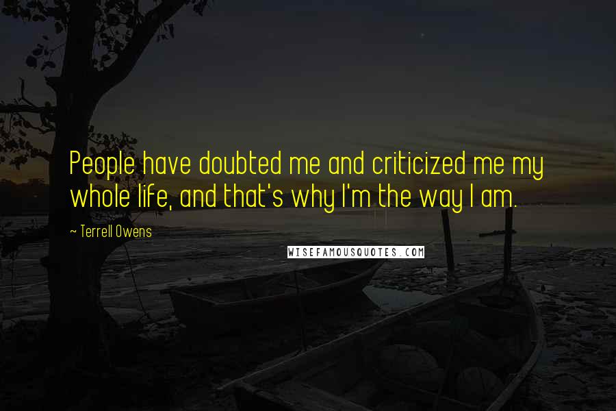 Terrell Owens Quotes: People have doubted me and criticized me my whole life, and that's why I'm the way I am.