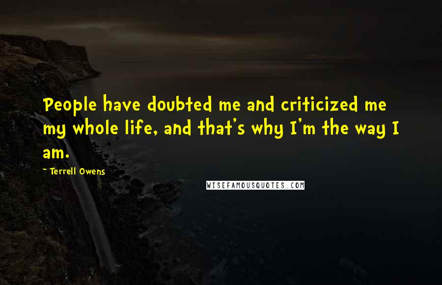 Terrell Owens Quotes: People have doubted me and criticized me my whole life, and that's why I'm the way I am.
