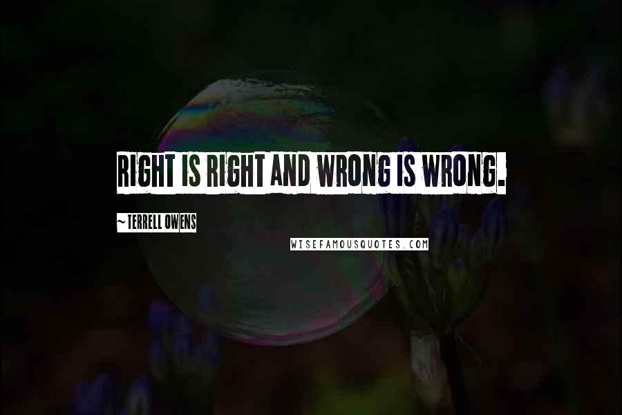 Terrell Owens Quotes: Right is right and wrong is wrong.