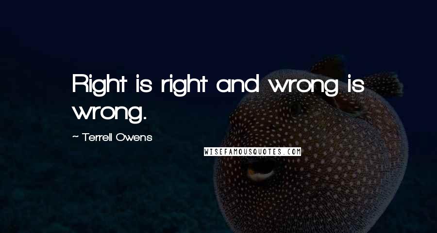 Terrell Owens Quotes: Right is right and wrong is wrong.