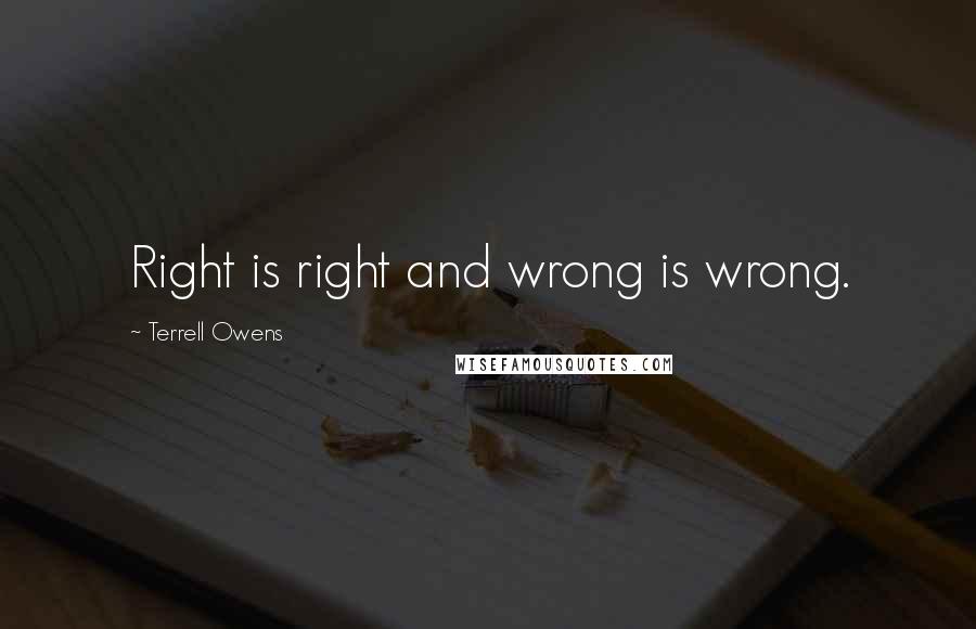 Terrell Owens Quotes: Right is right and wrong is wrong.