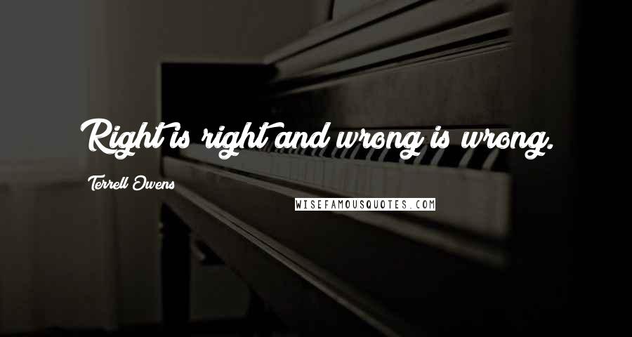 Terrell Owens Quotes: Right is right and wrong is wrong.