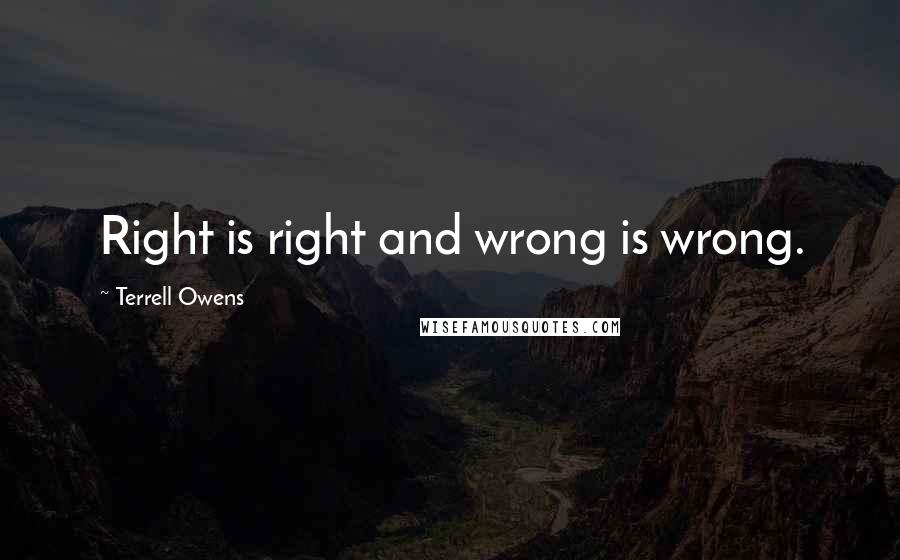 Terrell Owens Quotes: Right is right and wrong is wrong.