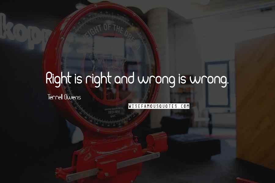 Terrell Owens Quotes: Right is right and wrong is wrong.