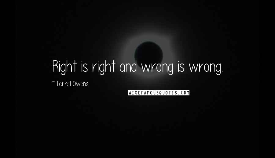 Terrell Owens Quotes: Right is right and wrong is wrong.