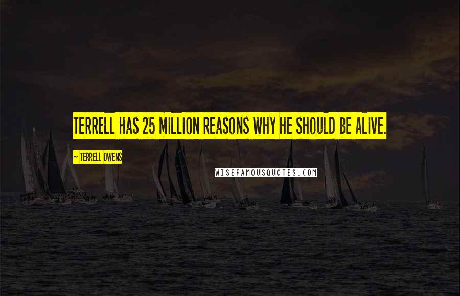 Terrell Owens Quotes: Terrell has 25 million reasons why he should be alive.