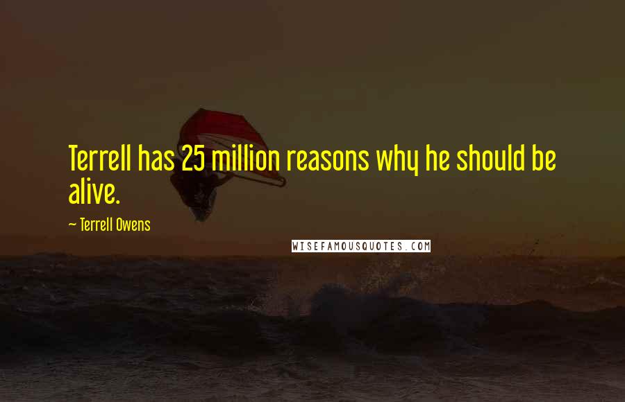 Terrell Owens Quotes: Terrell has 25 million reasons why he should be alive.