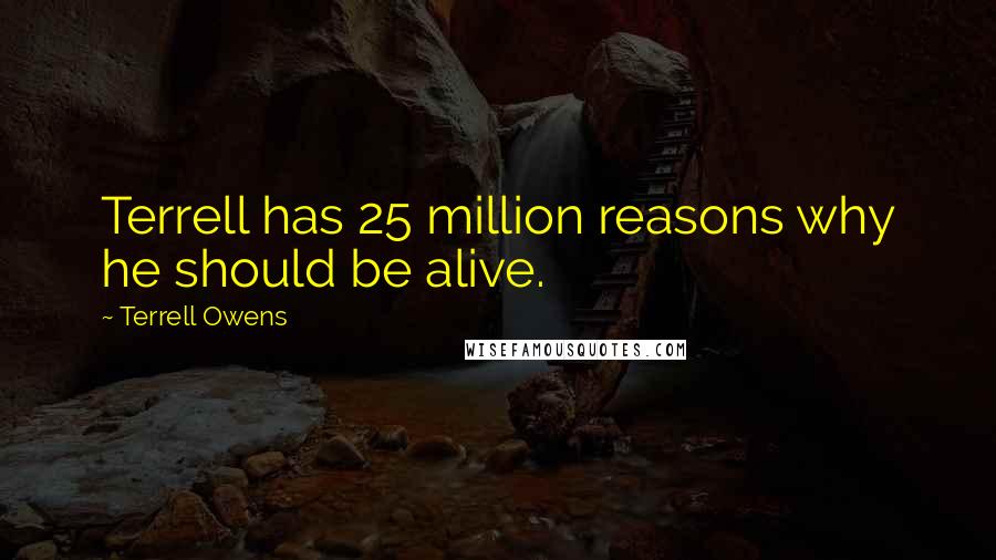 Terrell Owens Quotes: Terrell has 25 million reasons why he should be alive.