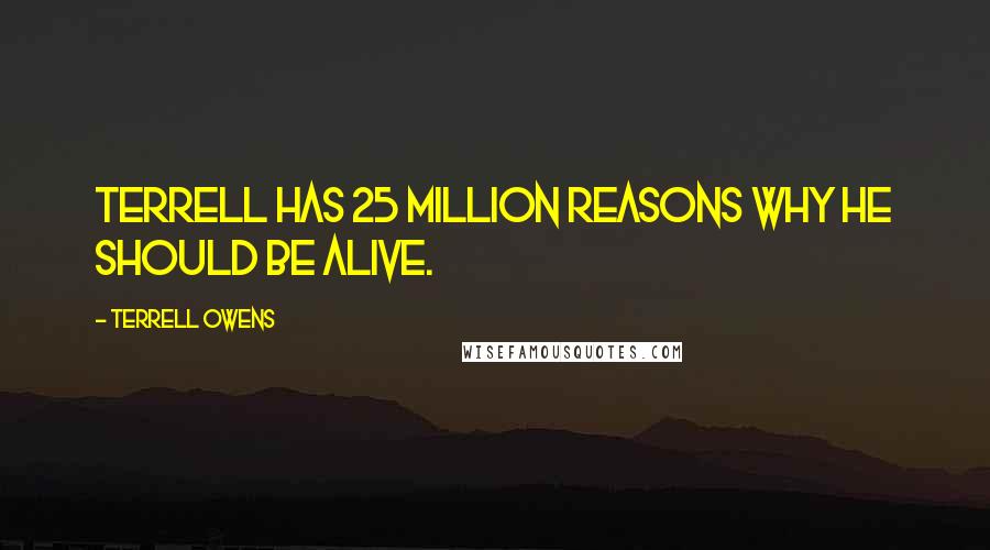 Terrell Owens Quotes: Terrell has 25 million reasons why he should be alive.