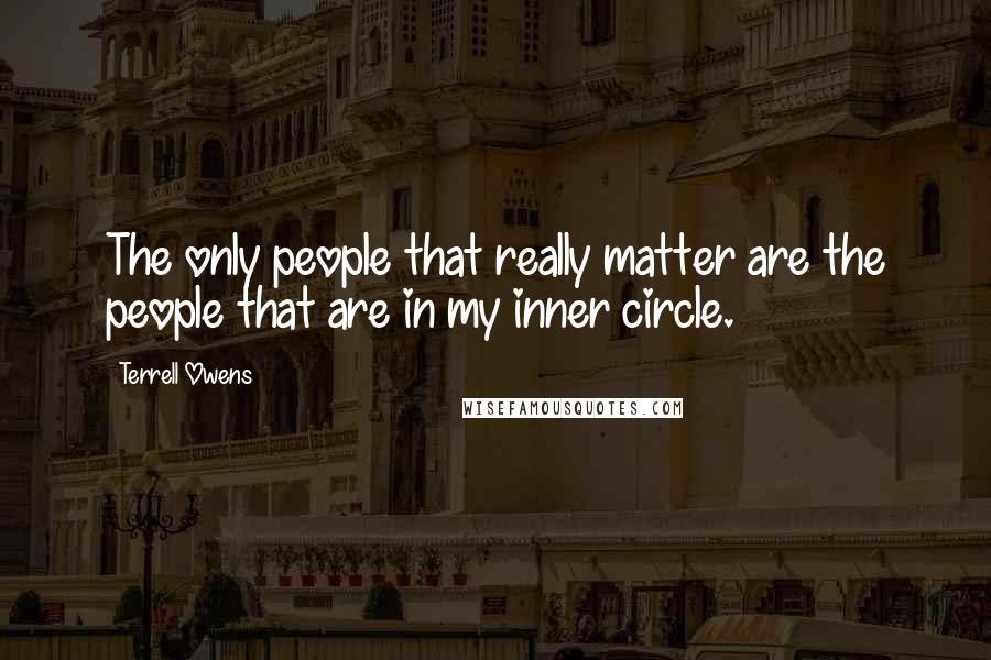 Terrell Owens Quotes: The only people that really matter are the people that are in my inner circle.