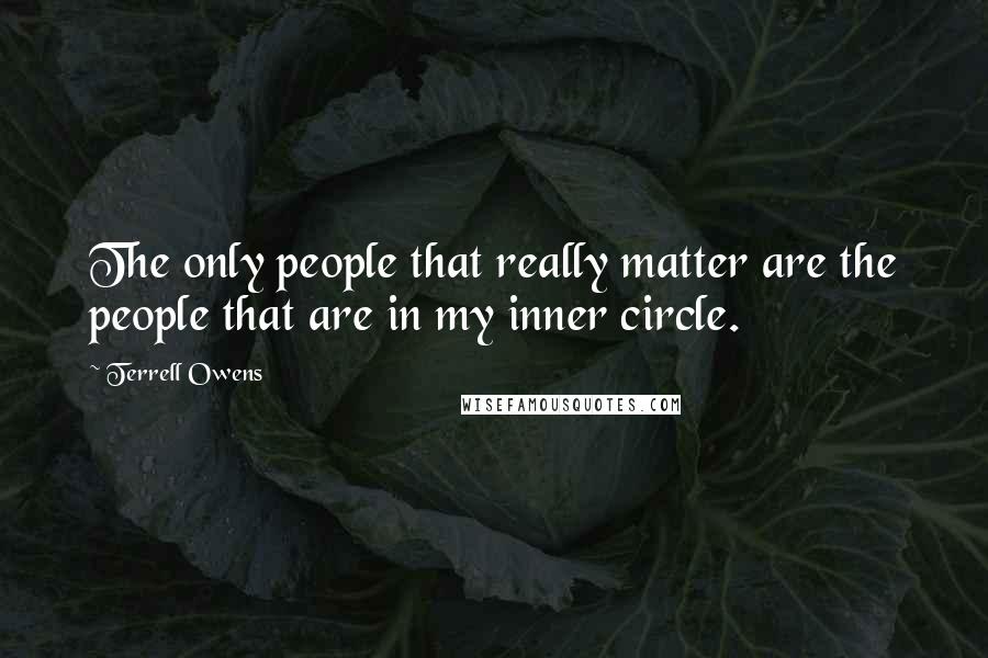 Terrell Owens Quotes: The only people that really matter are the people that are in my inner circle.