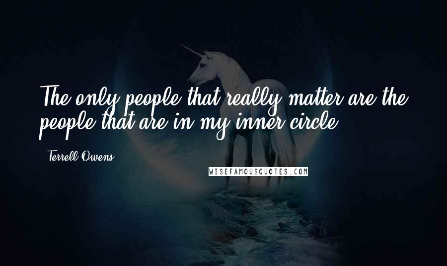 Terrell Owens Quotes: The only people that really matter are the people that are in my inner circle.