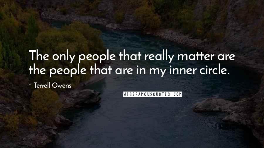 Terrell Owens Quotes: The only people that really matter are the people that are in my inner circle.