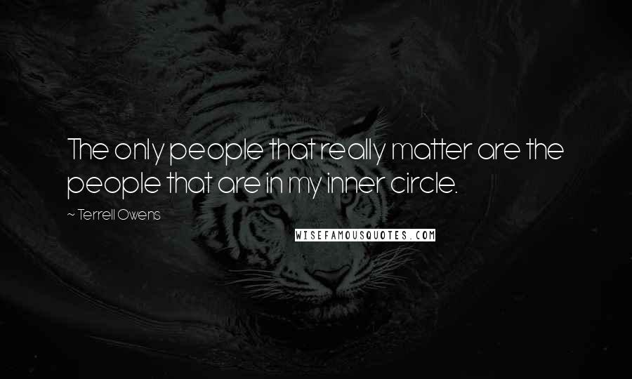 Terrell Owens Quotes: The only people that really matter are the people that are in my inner circle.