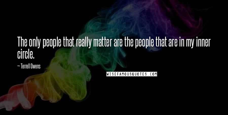 Terrell Owens Quotes: The only people that really matter are the people that are in my inner circle.