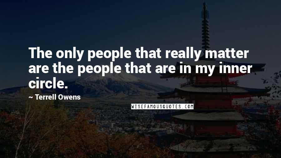 Terrell Owens Quotes: The only people that really matter are the people that are in my inner circle.