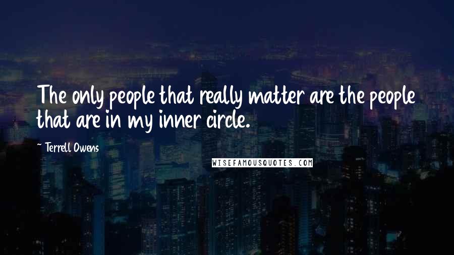 Terrell Owens Quotes: The only people that really matter are the people that are in my inner circle.