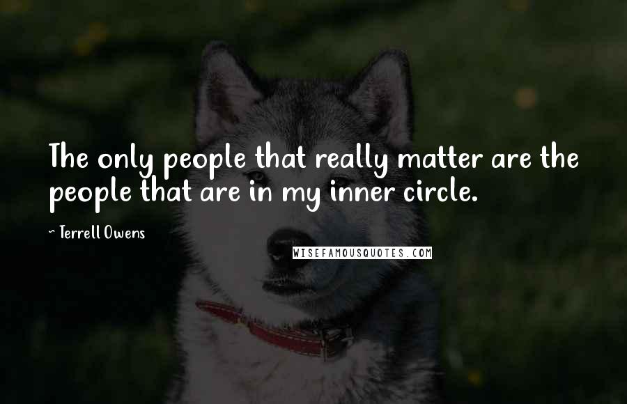 Terrell Owens Quotes: The only people that really matter are the people that are in my inner circle.