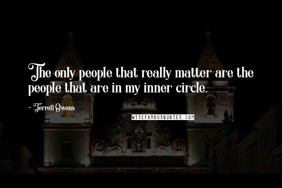 Terrell Owens Quotes: The only people that really matter are the people that are in my inner circle.