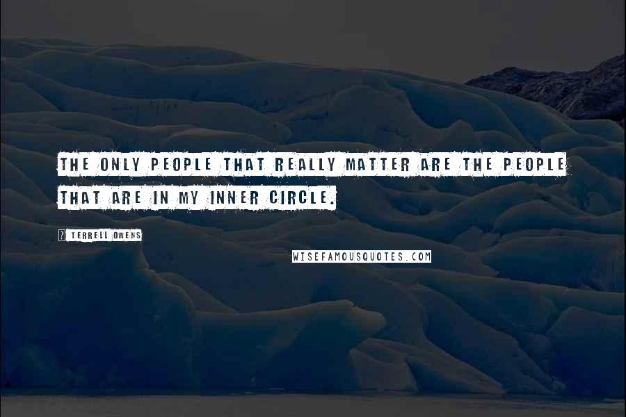 Terrell Owens Quotes: The only people that really matter are the people that are in my inner circle.