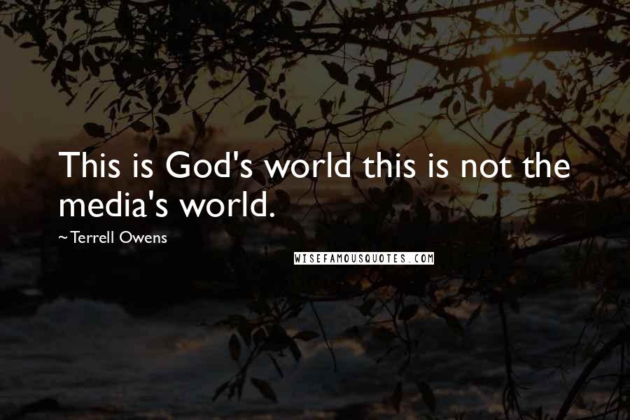 Terrell Owens Quotes: This is God's world this is not the media's world.