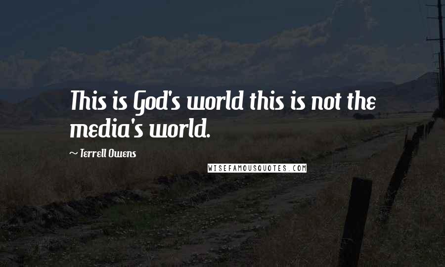 Terrell Owens Quotes: This is God's world this is not the media's world.