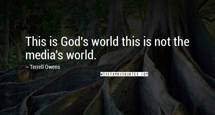 Terrell Owens Quotes: This is God's world this is not the media's world.