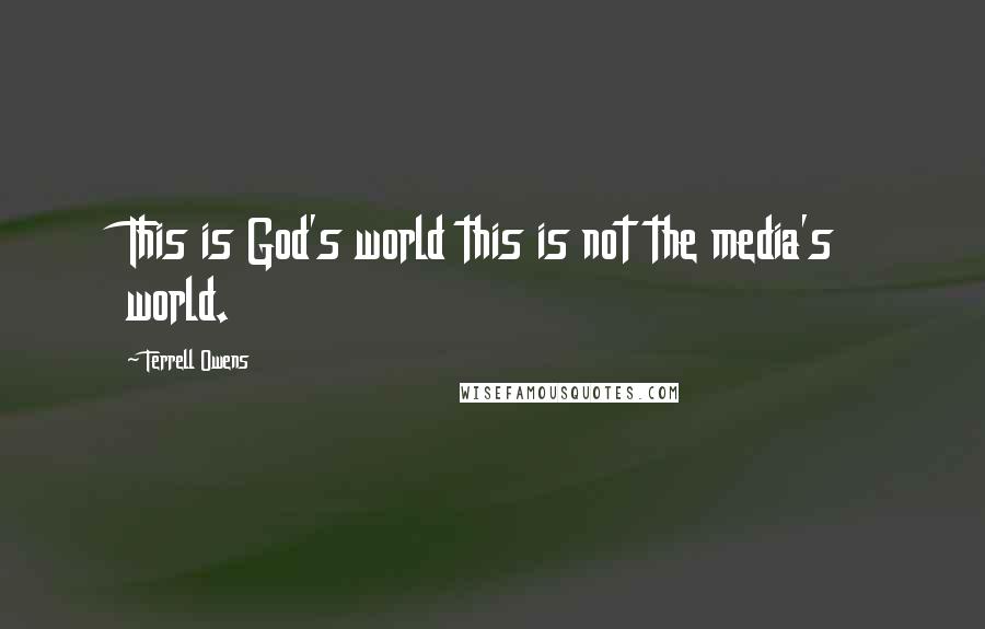 Terrell Owens Quotes: This is God's world this is not the media's world.