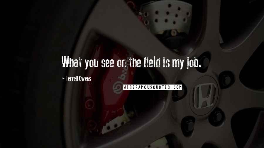 Terrell Owens Quotes: What you see on the field is my job.