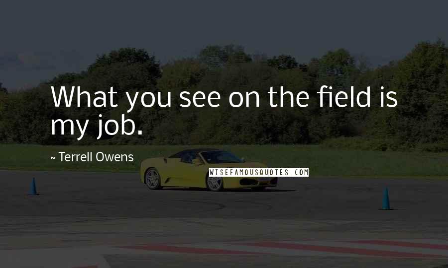 Terrell Owens Quotes: What you see on the field is my job.